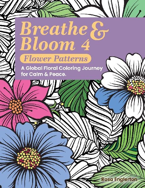 Breathe & Bloom 4 - Flower Patterns.  A Global Floral Coloring Journey for Calm & Peace.: A soothing coloring experience to help teens and adults de-stress and recharge through art and conscious breathing.
