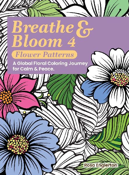 Breathe & Bloom 4 - Flower Patterns. A Global Floral Coloring Journey for Calm & Peace.: A soothing coloring experience to help teens and adults de-stress and recharge through art and conscious breathing.