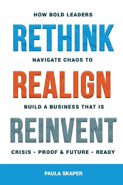Rethink, Realign, Reinvent: How Bold Leaders Navigate Chaos to Build a Business That Is Crisis-Proof and Future-Ready