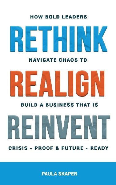 Rethink, Realign, Reinvent: How Bold Leaders Navigate Chaos to Build a Business That Is Crisis-Proof and Future-Ready