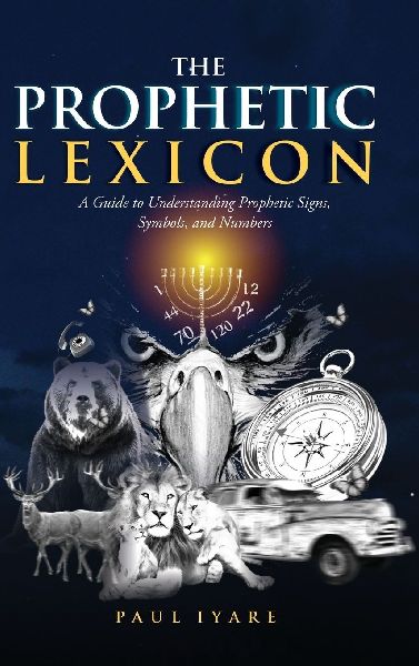 THE PROPHETIC LEXICON: A Guide to Understanding Prophetic Signs, Symbols, and Numbers