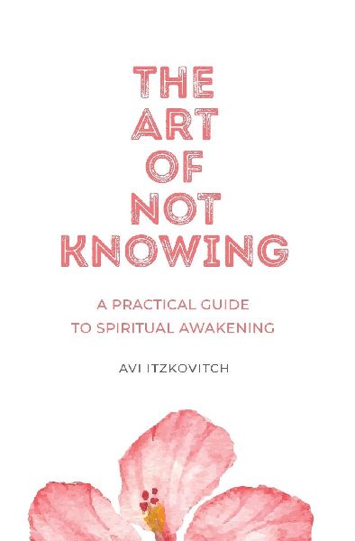 The Art of Not Knowing: A Practical Guide to Spiritual Awakening