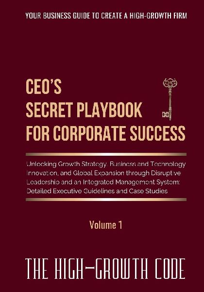 CEOs Secret Playbook For Corporate Success, Volume 1: Unlocking Growth Strategy, Business and Technology Innovation, and Global Expansion through Disruptive Leadership and an Integrated Management System - Detailed Executive Guidelines