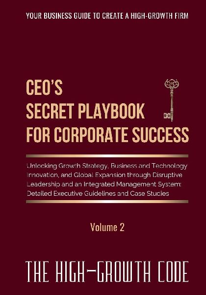 CEOs Secret Playbook For Corporate Success, Volume 2: Unlocking Growth Strategy, Business and Technology Innovation, and Global Expansion through Disruptive Leadership and an Integrated Management System - Detailed Executive Guidelines