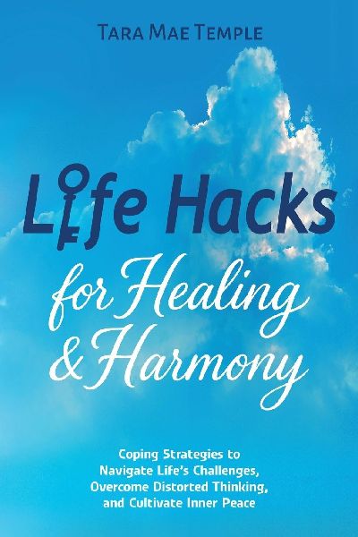 Life Hacks for Healing & Harmony: Coping Strategies to Navigate Lifes Challenges, Overcome Distorted Thinking, and Cultivate Inner Peace