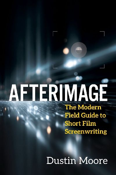 Afterimage: The Modern Field Guide to Short Film Screenwriting