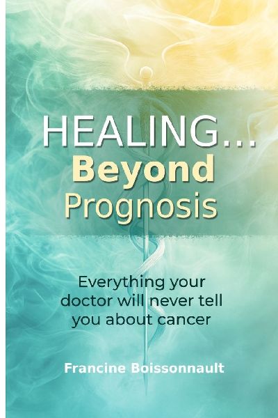 Healing... Beyond Prognosis: Everything your doctor will never tell you about cancer
