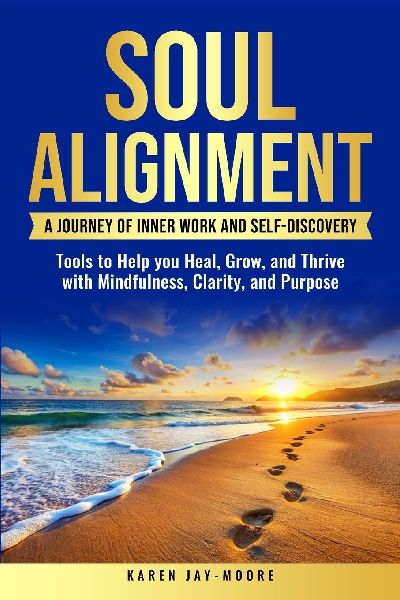 Soul Alignment: A Journey of Inner-Work and Self Discovery:  Tools to Help You Heal, Grow and Thrive with Mindfulness, Clarity, and Purpose