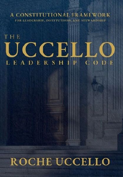 The Uccello Leadership Code: A Constitutional Framework for Leadership, Institutions, and Stewardship