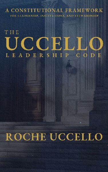 THE UCCELLO LEADERSHIP CODE: A Constitutional Framework for Leadership, Institutions, and Stewardship