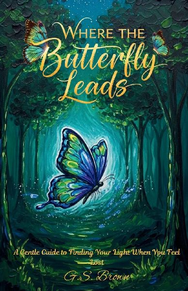 Where The Butterfly Leads: A Gentle Guide to Finding Your Light When You Feel Lost