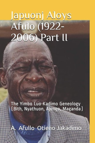 Japuonj Aloys Afulo (1922-2006) Part II The Yimbo Luo-Kadimo Geneology (Bith, Nyathuon, Ajongo, Maganda)