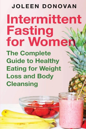 Intermittent Fasting for Women The Complete Guide to Healthy Eating for Weight Loss and Body Cleansing