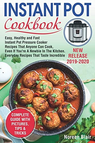 Instant Pot Cookbook Easy, Healthy and Fast Instant Pot Pressure Cooker Recipes That Anyone Can Cook, Even If You're A Newbie In The Kitchen. Everyday Recipes That Taste Incredible