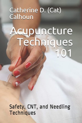 Acupuncture Techniques 101 Safety, CNT, and Needling Techniques