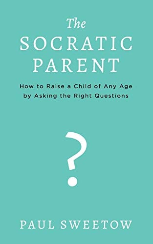 The Socratic Parent How to Raise Any Aged Child by Asking the Right Questions