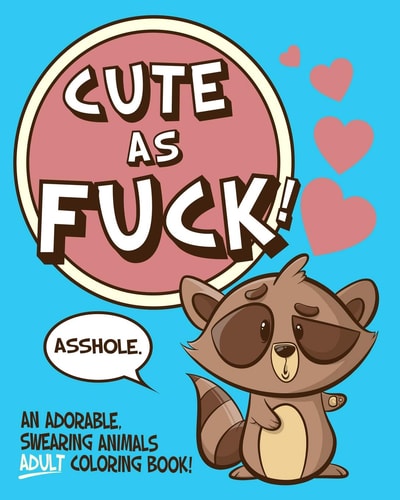 Cute As Fuck! An Adorable, Swearing Animals Adult Coloring Book
