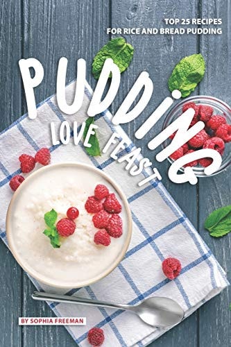 Pudding Love Feast Top 25 Recipes for Rice and Bread Pudding