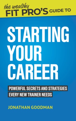 The Wealthy Fit Pro's Guide to Starting Your Career Powerful Secrets and Strategies Every New Trainer Needs