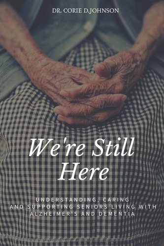 We're Still Here Understanding, Caring and Supporting Seniors Living with Alzheimer's and Dementia