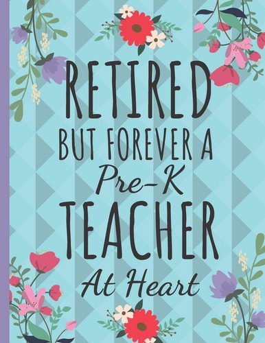 Retired But Forever a Pre-K Teacher Cute Floral Teachers Notebook: Perfect Thank You Teacher Retirement Gifts