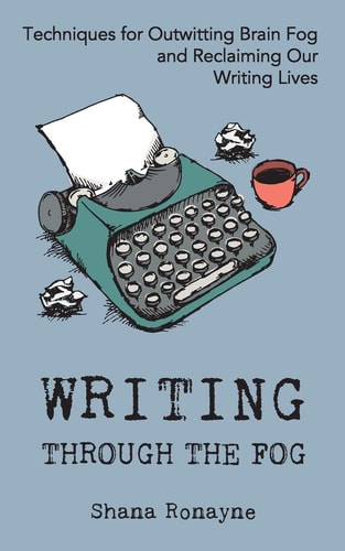 Writing Through the Fog Techniques for Outwitting Brain Fog and Reclaiming Our Writing Lives