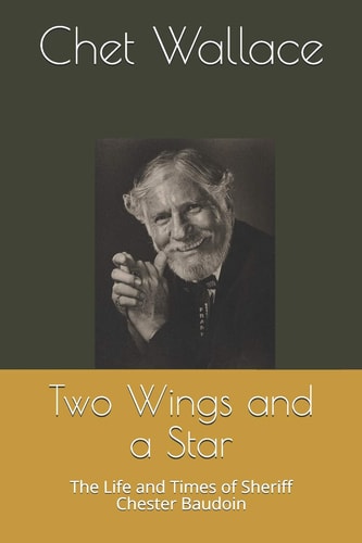 Two Wings and a Star The Life and Times of Sheriff Chester Baudoin