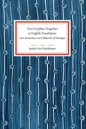 Two Gryphius Tragedies in English Translation Leo Armenius and Catharine of Georgia