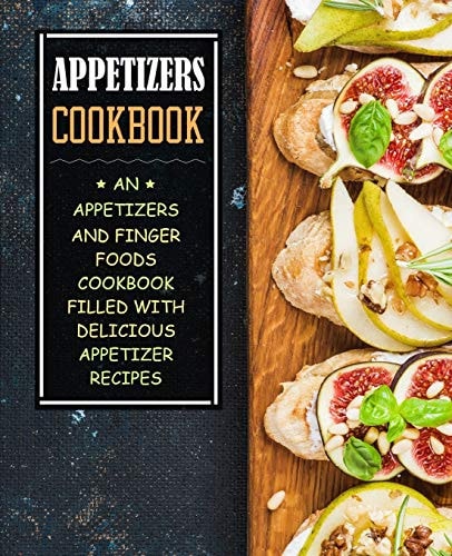Appetizers Cookbook An Appetizers and Finger Food Cookbook Filled with Delicious Appetizer Recipes (2nd Edition)