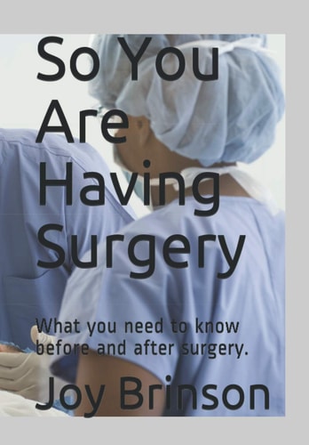 So You Are Having Surgery What You Need to Know Before and After Surgery.
