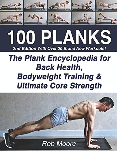 100 Planks The Plank Encyclopedia for Back Health, Bodyweight Training, and Ultimate Core Strength