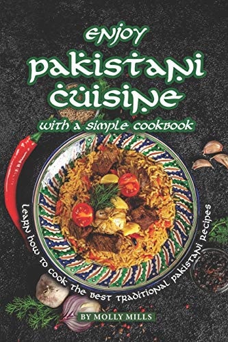 Enjoy Pakistani Cuisine with a Simple Cookbook Learn How to Cook the Best Traditional Pakistani Recipes