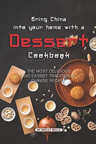 Bring China Into Your Home with a Dessert Cookbook The Most Delicious and Easiest Traditional Chinese Recipes
