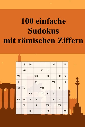 100 Einfache Sudoku-Rätsel Mit Römischen Ziffern Für Anfänger und Kinder Geeignet / Alternative Zum Normalen Sudoku / Tolles Geschenk Für Sudoku-Fans / Praktisch Für Unterwegs