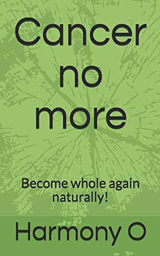Cancer No More Become Whole Again Naturally!