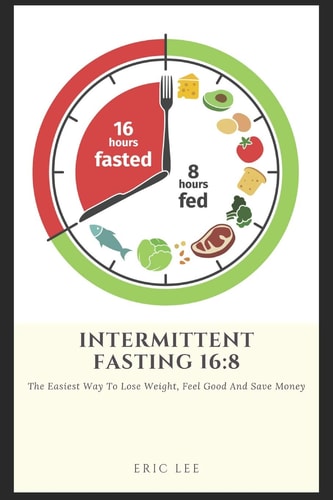 Intermittent Fasting 16 8: Easiest Way to Lose Weight, Feel Great, and Save Money