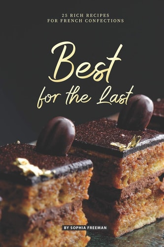 Best for the Last 25 Rich Recipes for French Confections