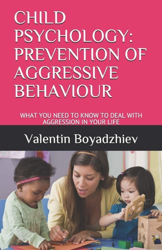 Child Psychology: Prevention of Aggressive Behaviour What You Need to Know to Deal with Aggression in Your Life