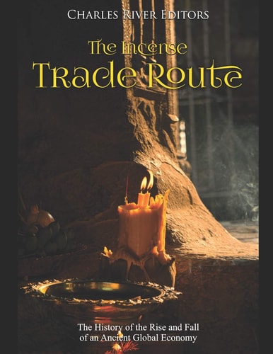 The Incense Trade Route The History of the Rise and Fall of an Ancient Global Economy