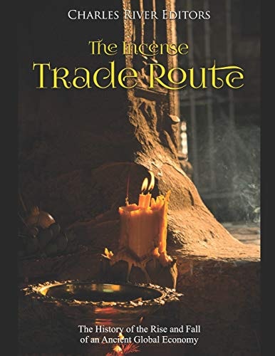 The Incense Trade Route The History of the Rise and Fall of an Ancient Global Economy