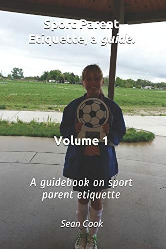 Sport Parent Etiquette, a Guide. Vol. 1 Sport's Parent Guide