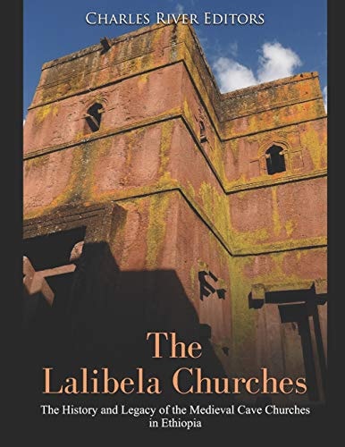 The Lalibela Churches The History and Legacy of the Medieval Cave Churches in Ethiopia