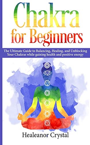Chakra for Beginners The Ultimate Guide to Balancing, Healing, and Unblocking Your Chakras While Gaining Health and Positive Energy.