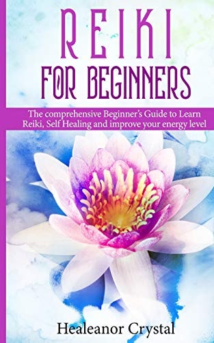 Reiki for Beginners The Comprehensive Beginner's Guide to Learn Reiki, Self Healing and Improve Your Energy Level