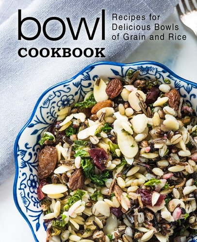 Bowl Cookbook Recipes for Delicious Bowls of Grain and Rice (2nd Edition)
