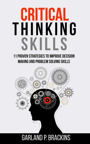 Critical Thinking Skills 11 Proven Strategies To Improve Decision Making And Problem Solving Skills