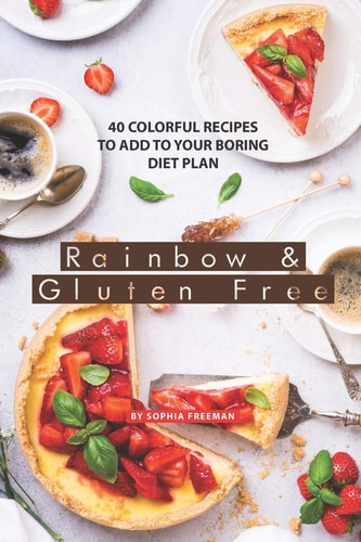 Rainbow and Gluten Free 40 Colorful Recipes to Add to Your Boring Diet Plan