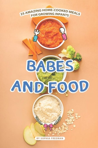 Babes and Food 25 Amazing Home-Cooked Meals for Growing Infants