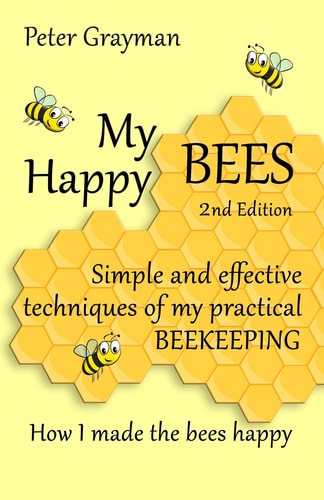My Happy Bees 2nd Edition. Simple and Effective Techniques of My Practical Beekeeping. How I Made the Bees Happy.