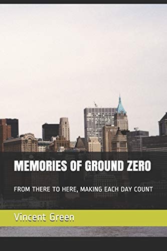 Memories of Ground Zero From There to Here, Making Each Day Count